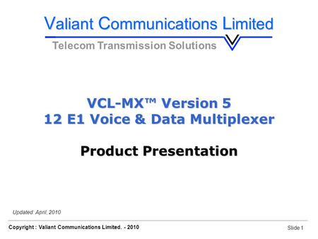 Slide 1 Copyright : Valiant Communications Limited. - 2010 Slide 1 VCL-MX, E1 Voice & Data Drop-Insert Multiplexer Updated: April, 2010 V aliant C ommunications.