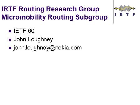 IRTF Routing Research Group Micromobility Routing Subgroup IETF 60 John Loughney