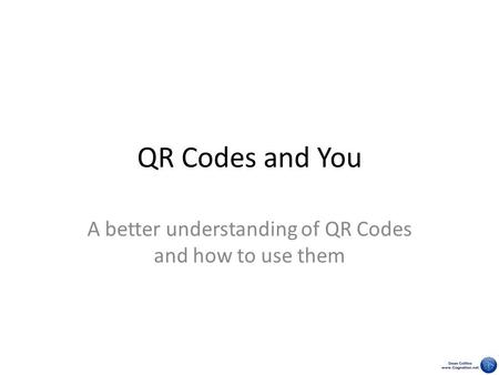QR Codes and You A better understanding of QR Codes and how to use them.