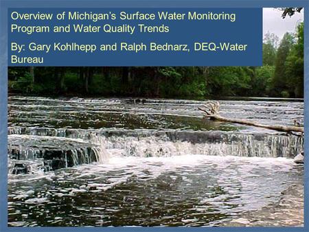 Overview of Michigan’s Surface Water Monitoring Program and Water Quality Trends By: Gary Kohlhepp and Ralph Bednarz, DEQ-Water Bureau.