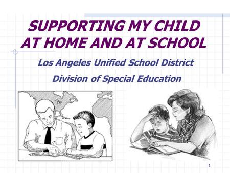 1 SUPPORTING MY CHILD AT HOME AND AT SCHOOL Los Angeles Unified School District Division of Special Education.