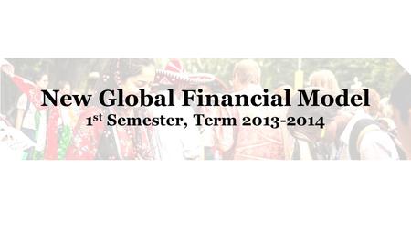 New Global Financial Model 1 st Semester, Term 2013-2014.