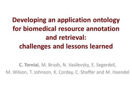 Developing an application ontology for biomedical resource annotation and retrieval: challenges and lessons learned C. Torniai, M. Brush, N. Vasilevsky,