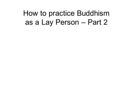 How to practice Buddhism as a Lay Person – Part 2