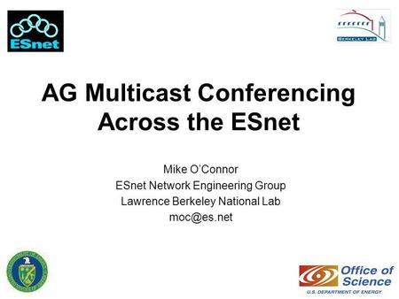 AG Multicast Conferencing Across the ESnet Mike O’Connor ESnet Network Engineering Group Lawrence Berkeley National Lab