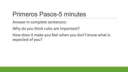 Primeros Pasos-5 minutes Answer in complete sentences: Why do you think rules are important? How does it make you feel when you don’t know what is expected.