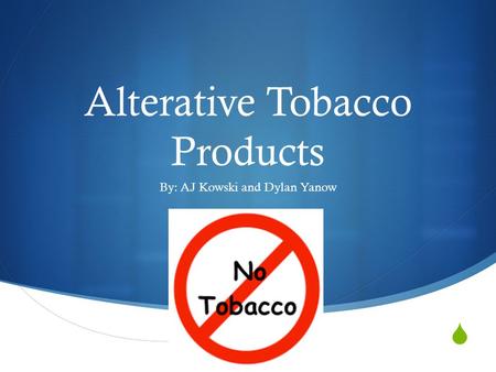  Alterative Tobacco Products By: AJ Kowski and Dylan Yanow.