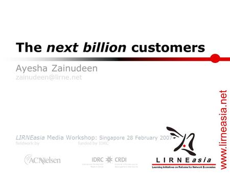 The next billion customers Ayesha Zainudeen LIRNEasia Media Workshop: Singapore 28 February 2007 fieldwork by funded.