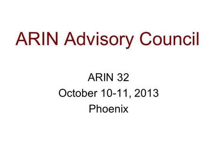 ARIN Advisory Council ARIN 32 October 10-11, 2013 Phoenix.
