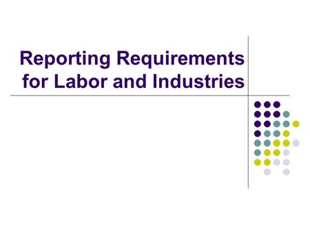 Reporting Requirements for Labor and Industries. Disclaimer: The information provided in this handout is the most current information we have at this.