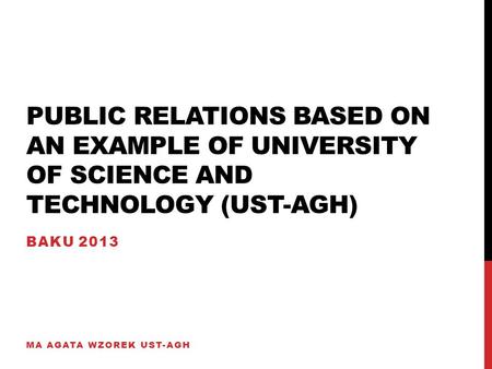PUBLIC RELATIONS BASED ON AN EXAMPLE OF UNIVERSITY OF SCIENCE AND TECHNOLOGY (UST-AGH) BAKU 2013 MA AGATA WZOREK UST-AGH.