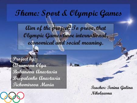 Theme: Sport & Olympic Games Aim of the project: To prove, that Olympic Games have international, economical and social meaning. Project by: Abramova Olga.