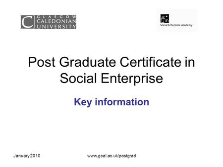 January 2010www.gcal.ac.uk/postgrad Post Graduate Certificate in Social Enterprise Key information.