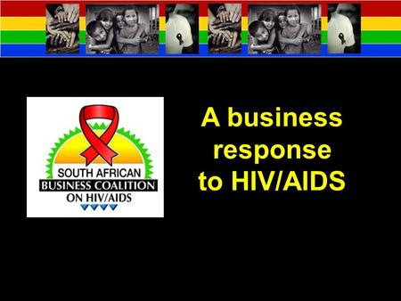 A business response to HIV/AIDS. Background Vision To mobilise and empower South African Business to take effective action on HIV/AIDS in the workplace.