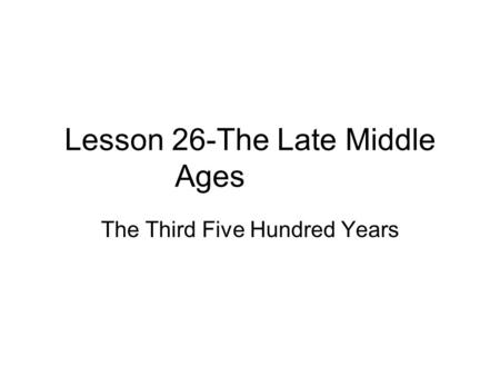 Lesson 26-The Late Middle Ages The Third Five Hundred Years.