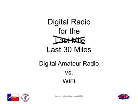 Copyright © 2006 – Pete Loveall AE5PL Digital Radio for the Last Mile Last 30 Miles Digital Amateur Radio vs. WiFi.