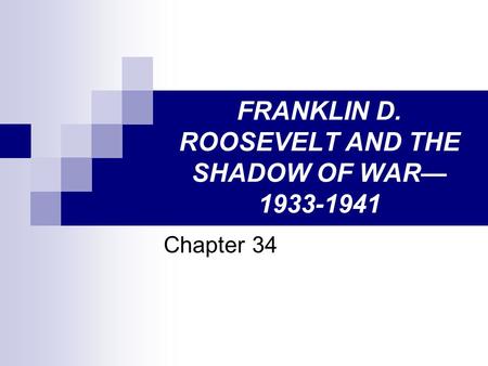 FRANKLIN D. ROOSEVELT AND THE SHADOW OF WAR— 1933-1941 Chapter 34.