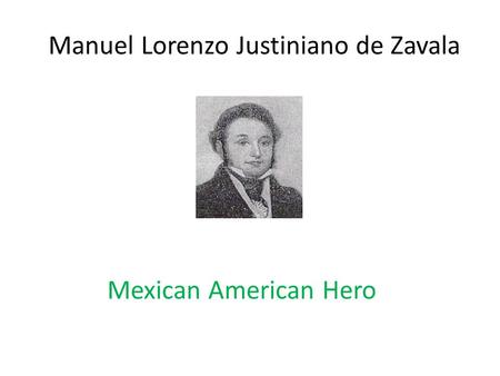 Manuel Lorenzo Justiniano de Zavala Mexican American Hero.