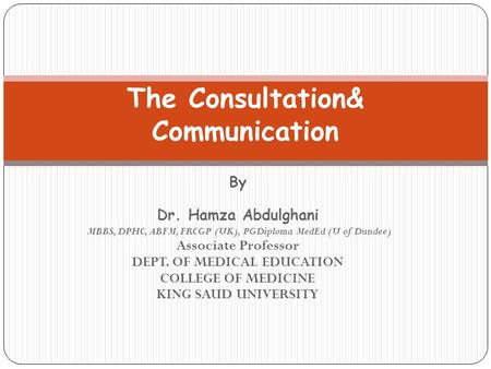 By Dr. Hamza Abdulghani MBBS, DPHC, ABFM, FRCGP (UK), PGDiploma MedEd (U of Dundee) Associate Professor DEPT. OF MEDICAL EDUCATION COLLEGE OF MEDICINE.