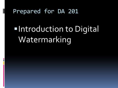 Prepared for DA 201  Introduction to Digital Watermarking.