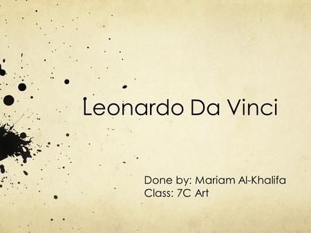Leonardo Da Vinci Done by: Mariam Al-Khalifa Class: 7C Art.