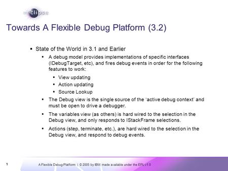 A Flexible Debug Platform | © 2005 by IBM; made available under the EPL v1.0 1 Towards A Flexible Debug Platform (3.2)  State of the World in 3.1 and.