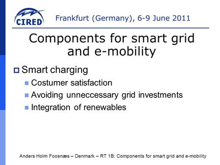 Frankfurt (Germany), 6-9 June 2011  Smart charging Costumer satisfaction Avoiding unneccessary grid investments Integration of renewables Anders Holm.