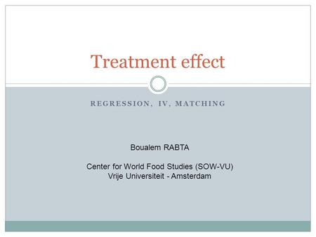 REGRESSION, IV, MATCHING Treatment effect Boualem RABTA Center for World Food Studies (SOW-VU) Vrije Universiteit - Amsterdam.