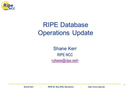 Shane Kerr. RIPE 45, May 2003, Barcelona.  1 RIPE Database Operations Update Shane Kerr RIPE NCC.