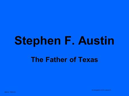 Stephen F. Austin The Father of Texas Kindergarten Unit 9, Lesson 3.