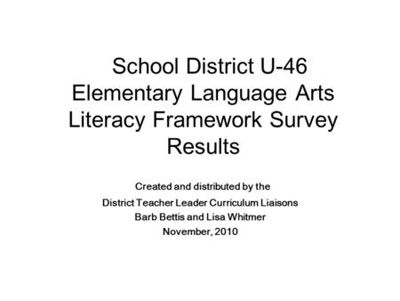School District U-46 Elementary Language Arts Literacy Framework Survey Results Created and distributed by the District Teacher Leader Curriculum Liaisons.