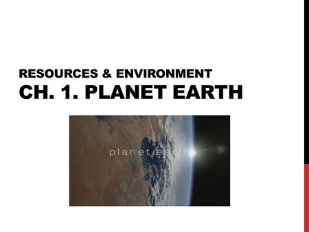 RESOURCES & ENVIRONMENT CH. 1. PLANET EARTH. 1-1. ORIGIN OF THE UNIVERSE Universe? Star + Planets + Satellites + Comets + (Asteroids) + Meteorites + Dusts.