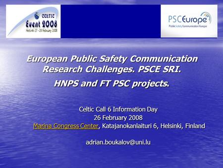 European Public Safety Communication Research Challenges. PSCE SRI. HNPS and FT PSC projects. Celtic Call 6 Information Day 26 February 2008 Marina Congress.