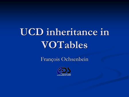 UCD inheritance in VOTables François Ochsenbein. 11 May 2003 François Ochsenbein Summary 1. Alternative propositions 2. impact of the notion of column.
