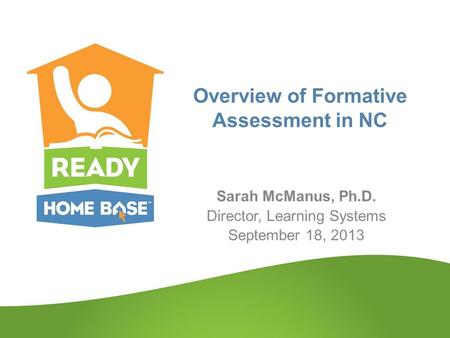 Overview of Formative Assessment in NC Sarah McManus, Ph.D. Director, Learning Systems September 18, 2013.