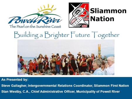 As Presented by: Steve Gallagher, Intergovernmental Relations Coordinator, Sliammon First Nation Stan Westby, C.A., Chief Administrative Officer, Municipality.