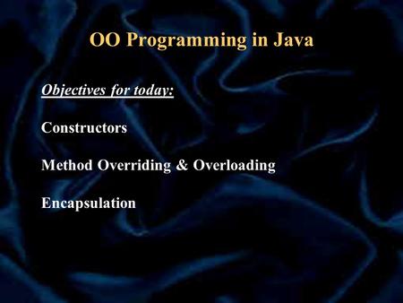 OO Programming in Java Objectives for today: Constructors Method Overriding & Overloading Encapsulation.