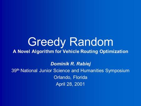 Greedy Random A Novel Algorithm for Vehicle Routing Optimization Dominik R. Rabiej 39 th National Junior Science and Humanities Symposium Orlando, Florida.