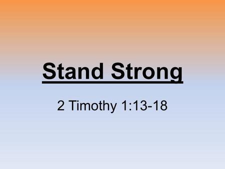 Stand Strong 2 Timothy 1:13-18. 2 Timothy 1:1-3 Disciples are Called Disciples are Disciplined Disciples make Disciples.