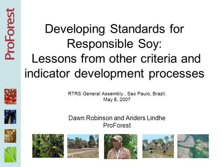 Developing Standards for Responsible Soy: Lessons from other criteria and indicator development processes RTRS General Assembly, Sao Paulo, Brazil. May.