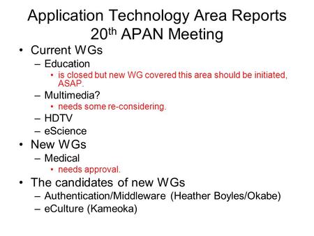 Application Technology Area Reports 20 th APAN Meeting Current WGs –Education is closed but new WG covered this area should be initiated, ASAP. –Multimedia?