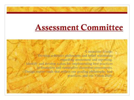 Assessment Committee Committee Goals: √ Develop a district philosophy and belief statements regarding assessment and reporting. √ Identify and develop.