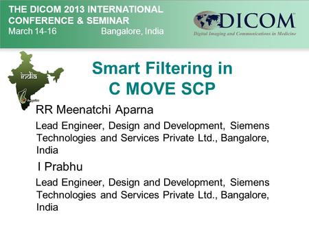 THE DICOM 2013 INTERNATIONAL CONFERENCE & SEMINAR March 14-16Bangalore, India Smart Filtering in C MOVE SCP RR Meenatchi Aparna Lead Engineer, Design and.