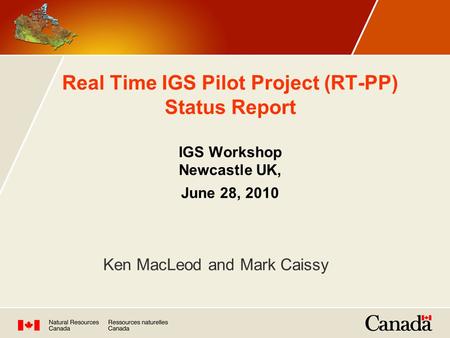 Real Time IGS Pilot Project (RT-PP) Status Report IGS Workshop Newcastle UK, June 28, 2010 Ken MacLeod and Mark Caissy.