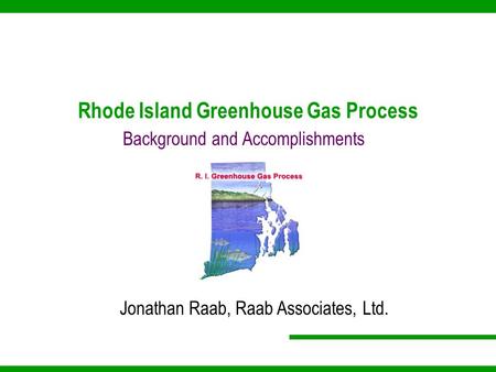 Rhode Island Greenhouse Gas Process Background and Accomplishments Jonathan Raab, Raab Associates, Ltd.