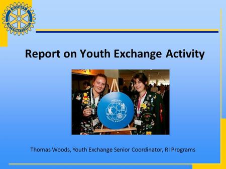 Report on Youth Exchange Activity Thomas Woods, Youth Exchange Senior Coordinator, RI Programs.