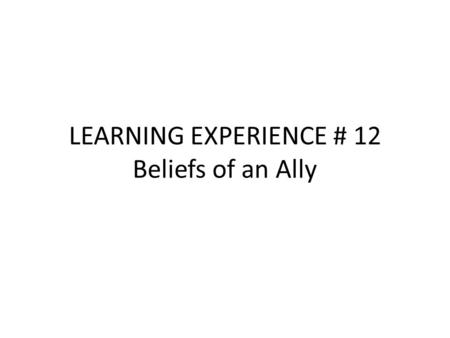 LEARNING EXPERIENCE # 12 Beliefs of an Ally. Do you Believe in the Following? These are Beliefs of an Ally A- An Ally believes that each person they serve.