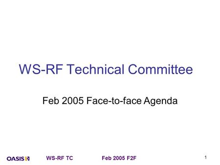 WS-RF TCFeb 2005 F2F 1 WS-RF Technical Committee Feb 2005 Face-to-face Agenda.