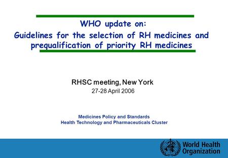 WHO update on: Guidelines for the selection of RH medicines and prequalification of priority RH medicines Medicines Policy and Standards Health Technology.