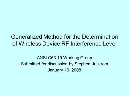 Generalized Method for the Determination of Wireless Device RF Interference Level ANSI C63.19 Working Group Submitted for discussion by Stephen Julstrom.